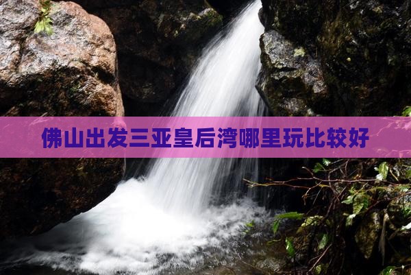 佛山出发三亚皇后湾哪里玩 佛山出发三亚皇后湾哪里玩