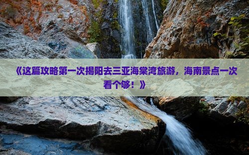 《这篇攻略第一次揭阳去三亚海棠湾旅游，海南景点一次看个够！》