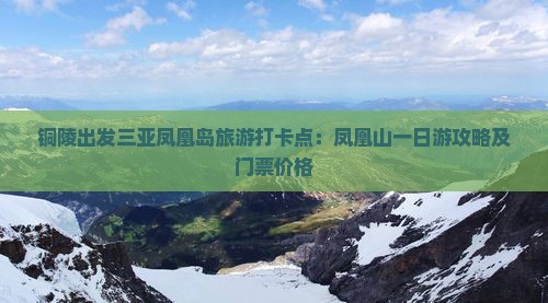 铜陵出发三亚凤凰岛旅游打卡点：凤凰山一日游攻略及门票价格