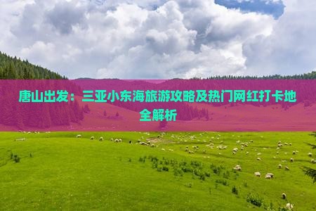 唐山出发：三亚小东海旅游攻略及热门网红打卡地全解析