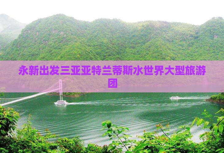 永新出发三亚亚特兰蒂斯水世界大型旅游团