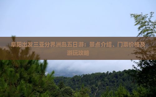 阜阳出发三亚分界洲岛五日游:景点介绍、门票价格及游玩攻略 阜阳出发三亚分界洲岛五日游:景点介绍、门票价格及游玩攻略