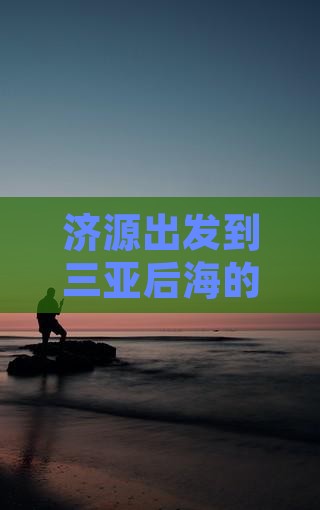 济源出发到三亚后海的一日游攻略
