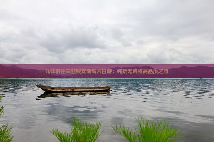 九江前往三亚蜈支洲岛六日游：纯玩无购物高品质之旅