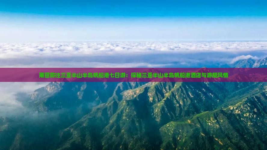 莆田前往三亚半山半岛帆船港七日游：探秘三亚半山半岛帆船港酒店与游艇风情