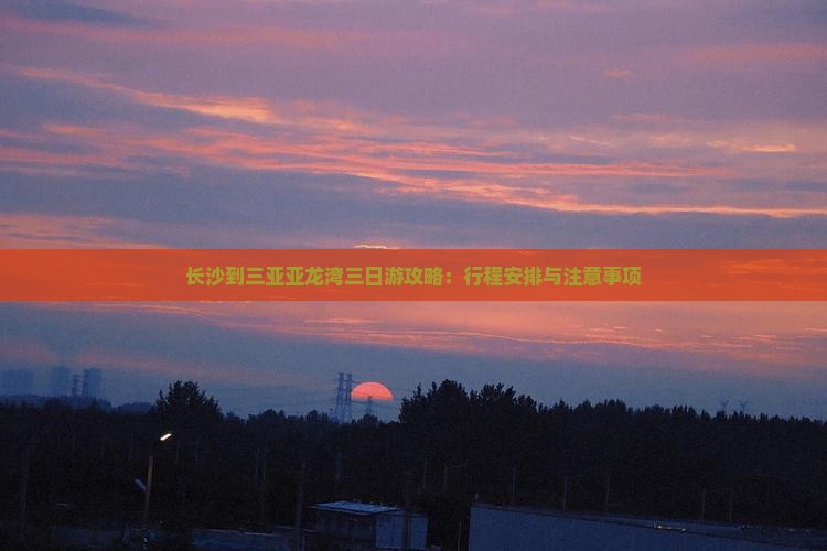 长沙到三亚亚龙湾三日游攻略：行程安排与注意事项