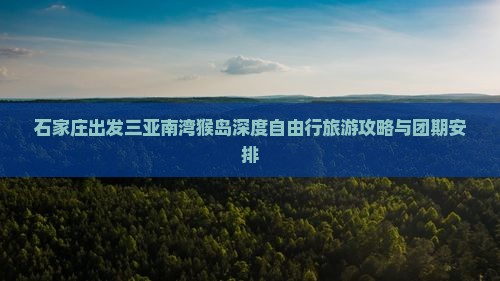 石家庄出发三亚南湾猴岛深度自由行旅游攻略与团期安排