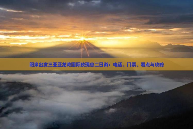 阳泉出发三亚亚龙湾国际玫瑰谷二日游：电话、门票、看点与攻略