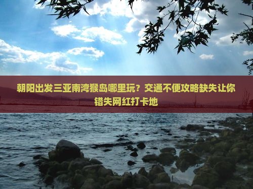 朝阳出发三亚南湾猴岛哪里玩 朝阳出发三亚南湾猴岛哪里玩