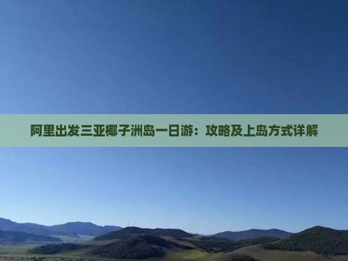阿里出发三亚椰子洲岛一日游