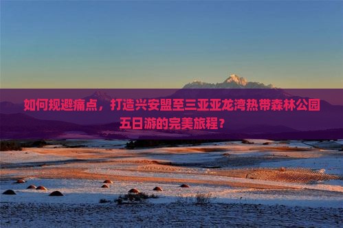 兴安盟前往三亚亚龙湾热带森林公园五日游