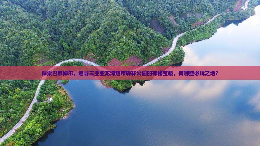 巴彦倬尔出发三亚亚龙湾热带森林公园必玩地