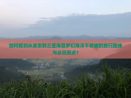 吴忠前往三亚海昌梦幻海洋不夜城必玩地