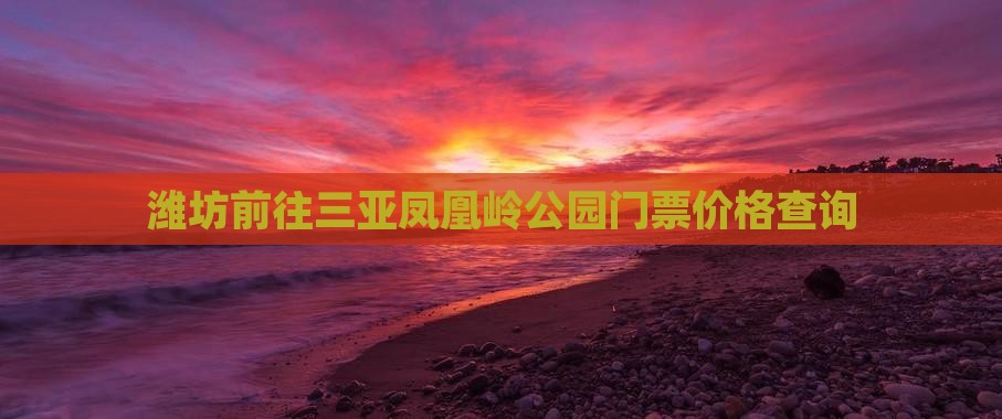 潍坊前往三亚凤凰岭公园门票
