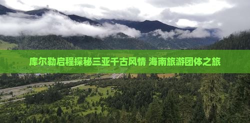 库尔勒去三亚千古情团体旅游
