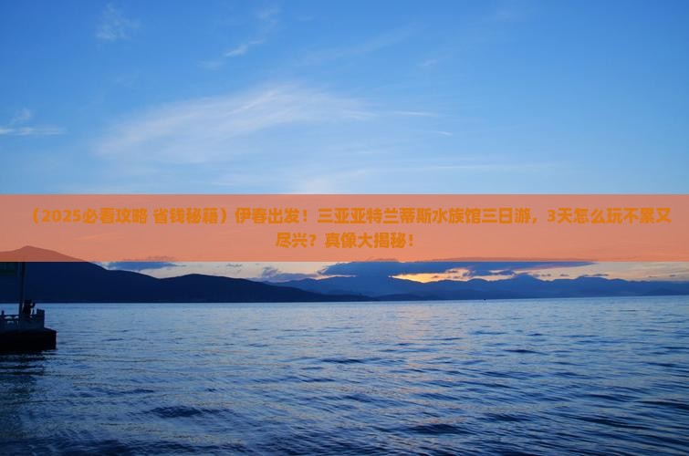 伊春前往三亚亚特兰蒂斯水族馆三日游