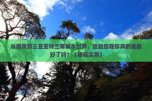 酒泉前往三亚亚特兰蒂斯水世界必玩地 酒泉前往三亚亚特兰蒂斯水世界必玩地