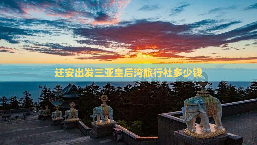 迁安出发三亚皇后湾旅行社 迁安出发三亚皇后湾旅行社