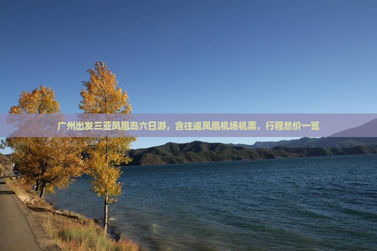 广州出发三亚凤凰岛六日游，含往返凤凰机场机票，行程总价一览