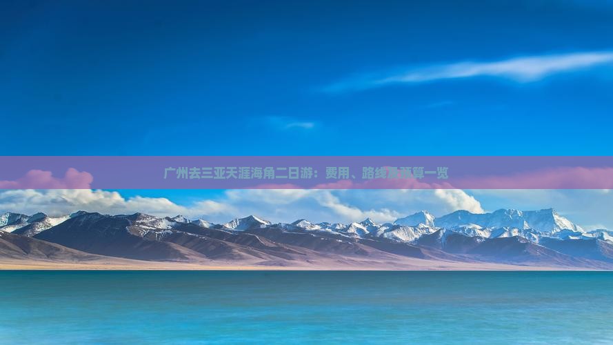广州去三亚天涯海角二日游：费用、路线及预算一览