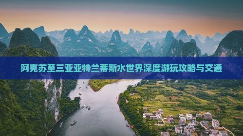 阿克苏至三亚亚特兰蒂斯水世界深度游玩攻略与交通