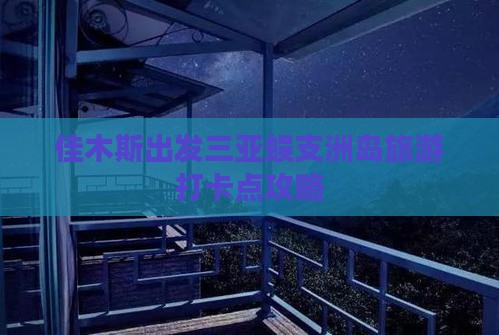 佳木斯出发三亚蜈支洲岛旅游打卡点攻略