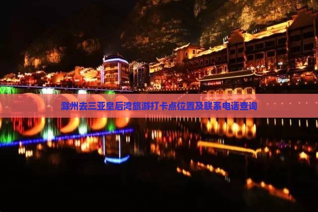 滁州去三亚皇后湾旅游打卡点位置及联系电话查询