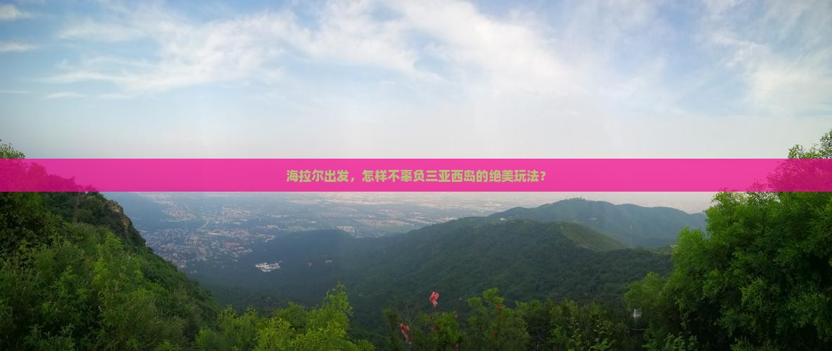 海拉尔去三亚西岛必玩地 海拉尔去三亚西岛必玩地