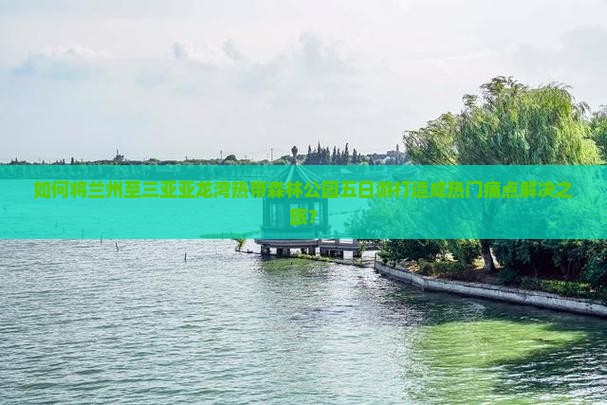 兰州前往三亚亚龙湾热带森林公园五日游