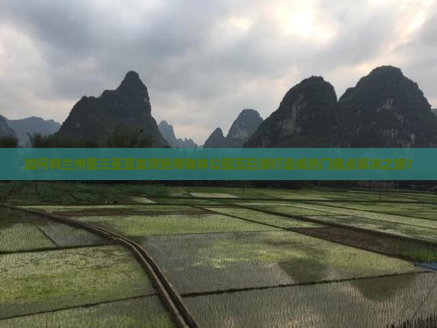兰州前往三亚亚龙湾热带森林公园五日游