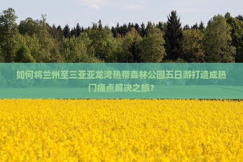 兰州前往三亚亚龙湾热带森林公园五日游