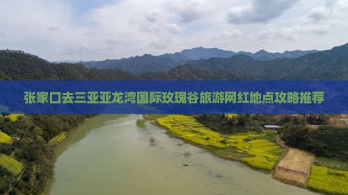张家口去三亚亚龙湾国际玫瑰谷旅游网红地点 张家口去三亚亚龙湾国际玫瑰谷旅游网红地点