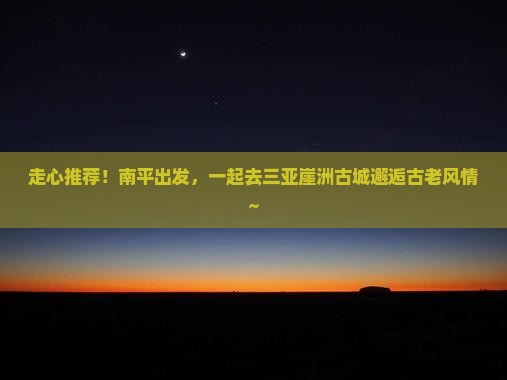 南平前往三亚崖洲古城自由团