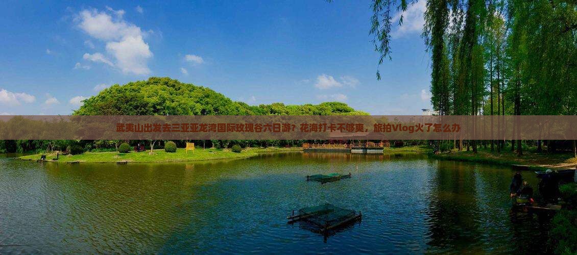 武夷山出发三亚亚龙湾国际玫瑰谷六日游