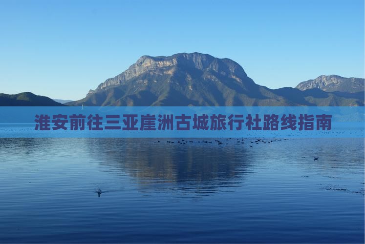 淮安前往三亚崖洲古城旅行社