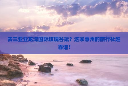 惠州前往三亚亚龙湾国际玫瑰谷旅行社