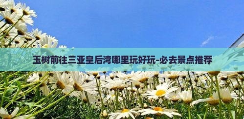 玉树前往三亚皇后湾哪里玩