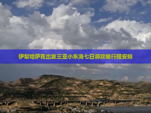 伊犁哈萨克出发三亚小东海七日游