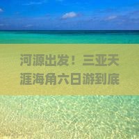 河源前往三亚天涯海角六日游