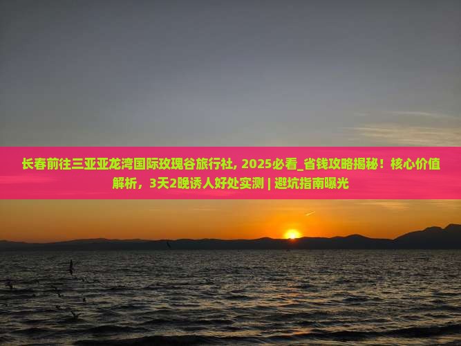 长春前往三亚亚龙湾国际玫瑰谷旅行社