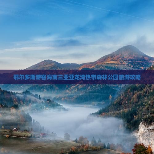 鄂尔多斯游客海南三亚亚龙湾热带森林公园旅游攻略