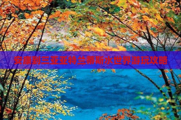 安康到三亚亚特兰蒂斯水世界游玩攻略