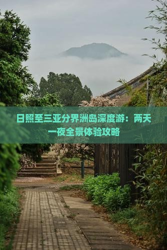 日照至三亚分界洲岛深度游：两天一夜全景体验攻略