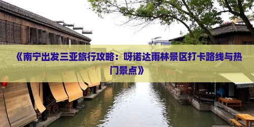 《南宁出发三亚旅行攻略：呀诺达雨林景区打卡路线与热门景点》