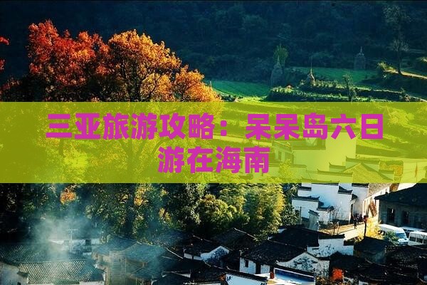 三亚旅游攻略：呆呆岛六日游在海南