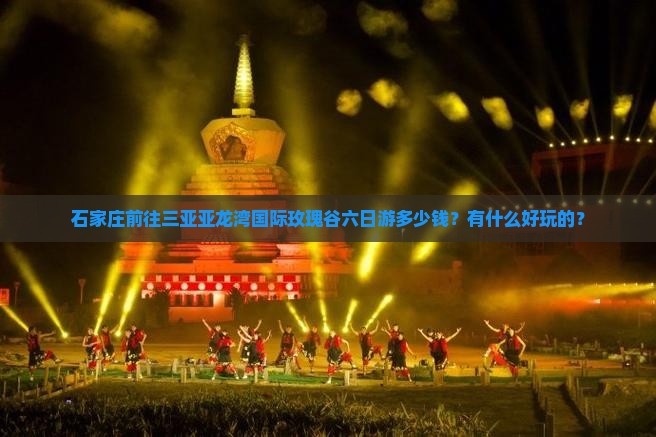 石家庄前往三亚亚龙湾国际玫瑰谷六日游多少钱？有什么好玩的？