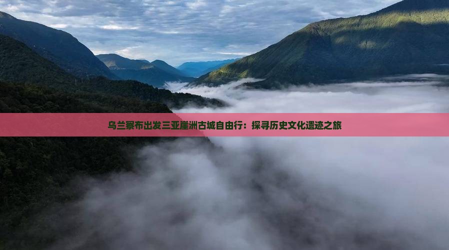 乌兰察布出发三亚崖洲古城自由行：探寻历史文化遗迹之旅