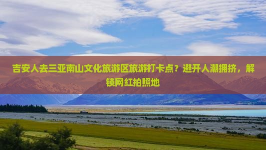 吉安前往三亚南山文化旅游区旅游打卡点