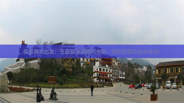 南充前往三亚后海旅游打卡点 南充前往三亚后海旅游打卡点