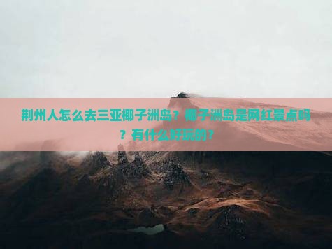 荆州前往三亚椰子洲岛旅游网红地点